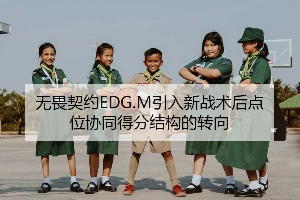 无畏契约EDG.M引入新战术后点位协同得分结构的转向