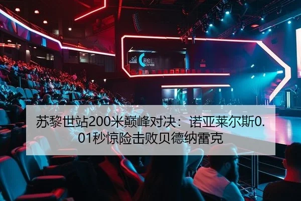 苏黎世站200米巅峰对决：诺亚莱尔斯0.01秒惊险击败贝德纳雷克